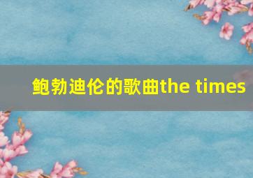 鲍勃迪伦的歌曲the times